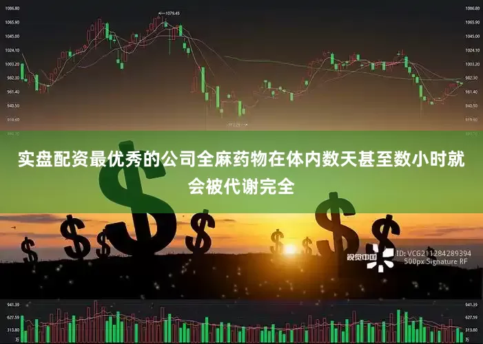 实盘配资最优秀的公司全麻药物在体内数天甚至数小时就会被代谢完全