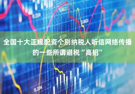 全国十大正规配资个别纳税人听信网络传播的一些所谓避税“高招”