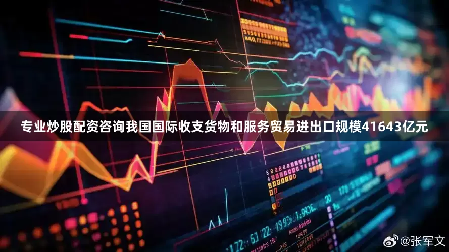 专业炒股配资咨询我国国际收支货物和服务贸易进出口规模41643亿元