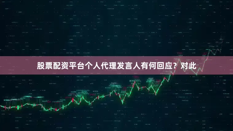 股票配资平台个人代理发言人有何回应？　　对此