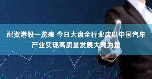 配资港股一览表 今日大盘全行业应以中国汽车产业实现高质量发展大局为重