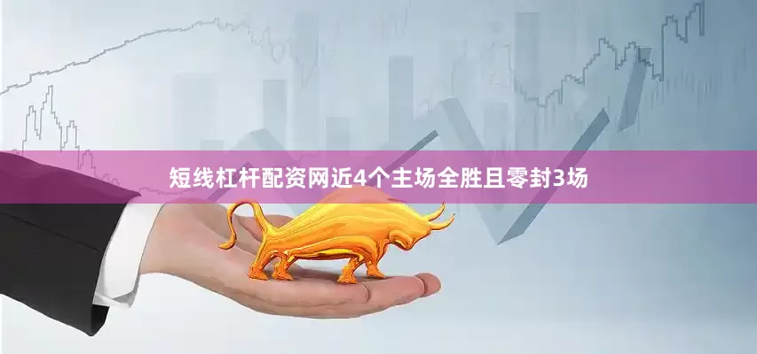 短线杠杆配资网近4个主场全胜且零封3场
