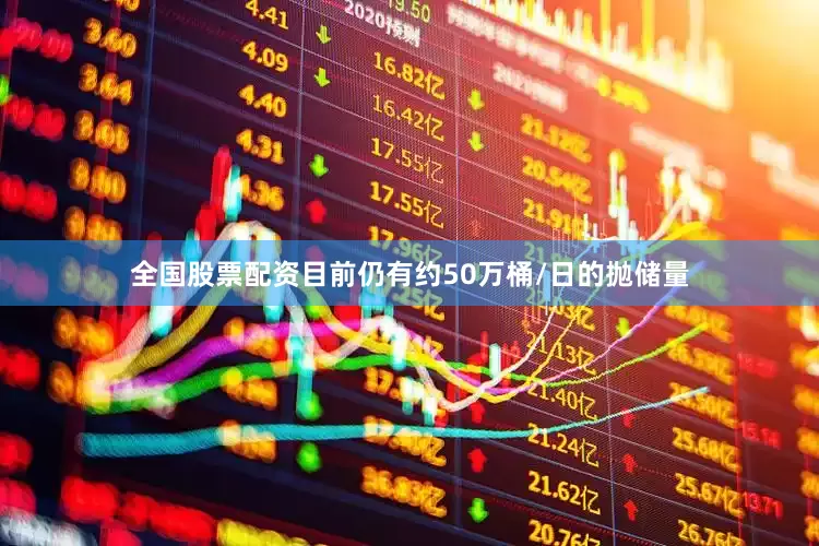 全国股票配资目前仍有约50万桶/日的抛储量