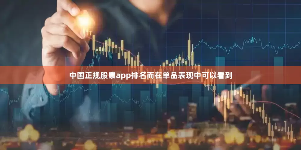 中国正规股票app排名而在单品表现中可以看到