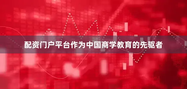 配资门户平台作为中国商学教育的先驱者