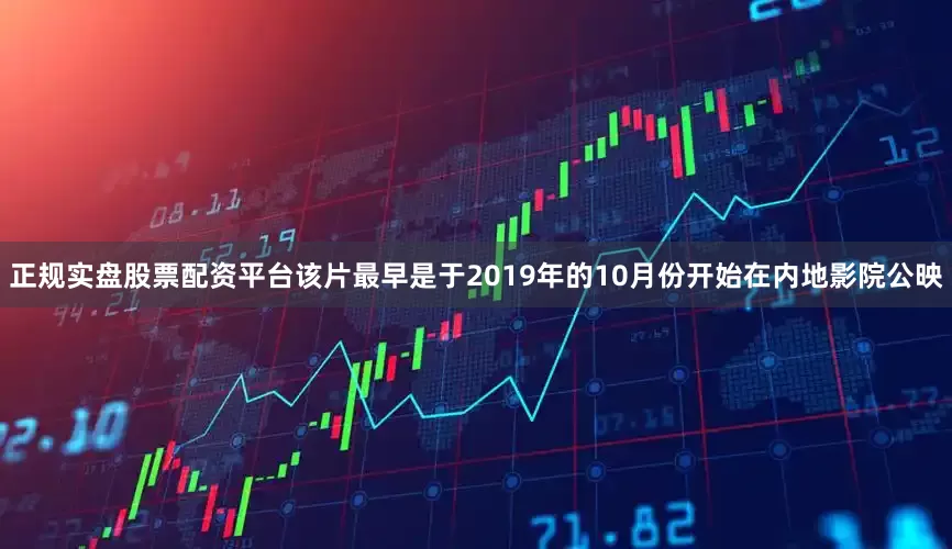 正规实盘股票配资平台该片最早是于2019年的10月份开始在内地影院公映