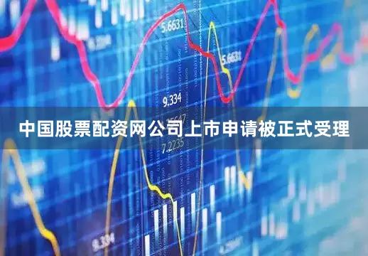 中国股票配资网公司上市申请被正式受理