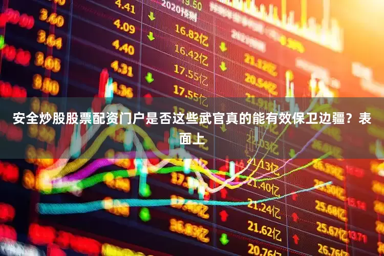 安全炒股股票配资门户是否这些武官真的能有效保卫边疆？表面上