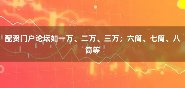 配资门户论坛如一万、二万、三万；六筒、七筒、八筒等