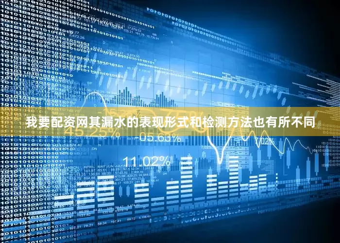 我要配资网其漏水的表现形式和检测方法也有所不同