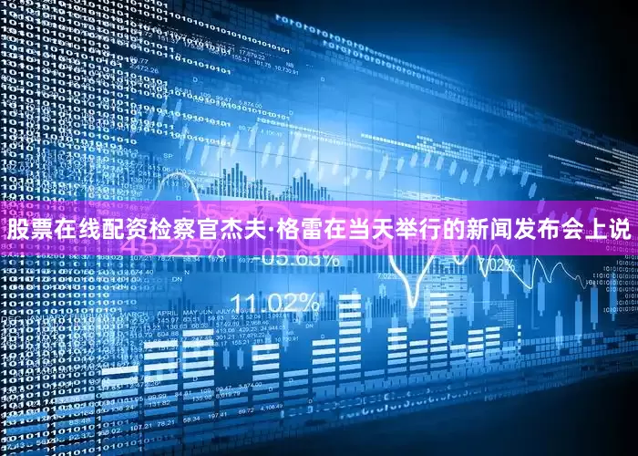 股票在线配资检察官杰夫·格雷在当天举行的新闻发布会上说