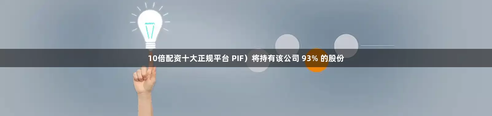 10倍配资十大正规平台 PIF）将持有该公司 93% 的股份