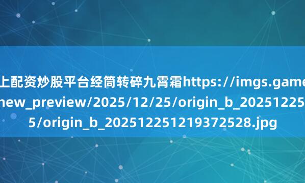 网上配资炒股平台经筒转碎九霄霜https://imgs.gamersky.com/upimg/new_preview/2025/12/25/origin_b_202512251219372528.jpg